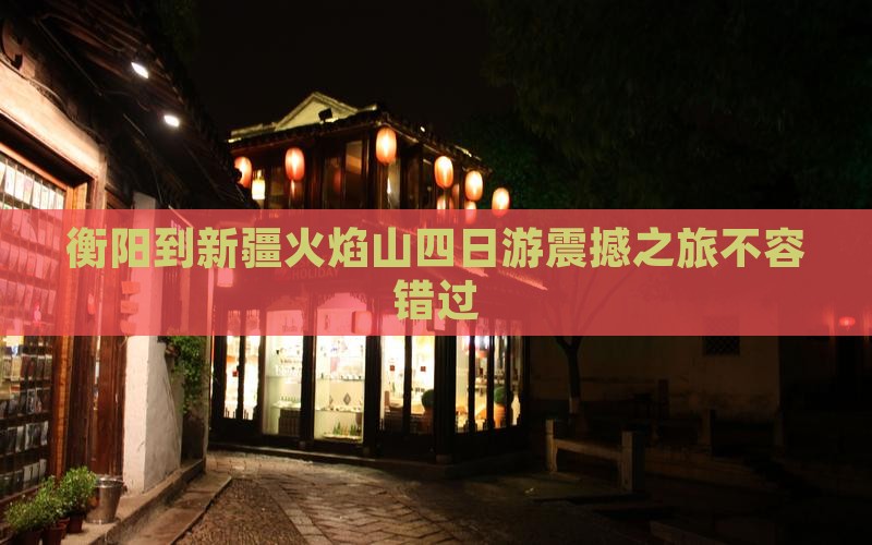 衡阳到新疆火焰山四日游