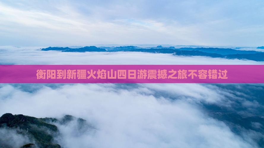 衡阳到新疆火焰山四日游