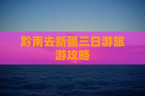黔南去新疆三日游