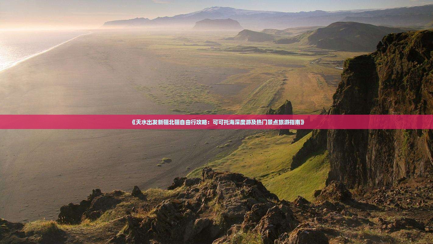 《天水出发新疆北疆自由行攻略：可可托海深度游及热门景点旅游指南》