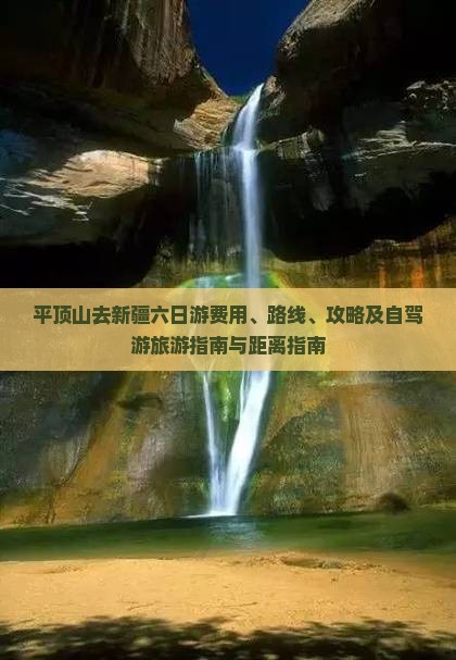 平顶山去新疆六日游费用、路线、攻略及自驾游旅游指南与距离指南