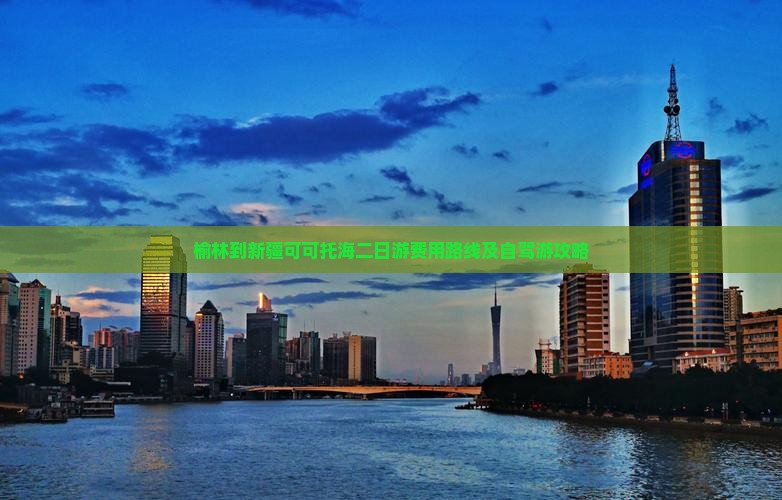 榆林到新疆可可托海二日游费用路线及自驾游攻略