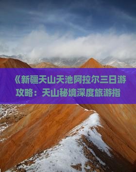 《新疆天山天池阿拉尔三日游攻略：天山秘境深度旅游指南》