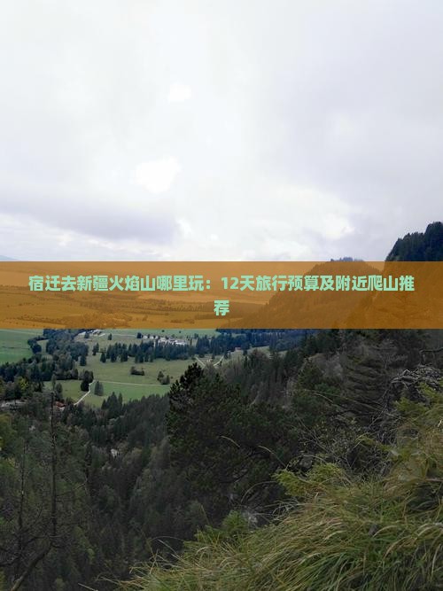 宿迁去新疆火焰山哪里玩：12天旅行预算及附近爬山推荐