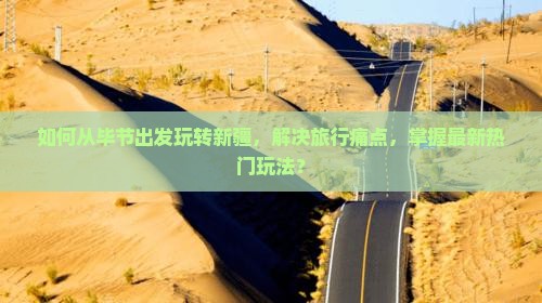 如何从毕节出发玩转新疆，解决旅行痛点，掌握最新热门玩法？