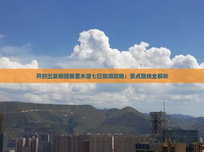 开封出发新疆赛里木湖七日旅游攻略：景点路线全解析