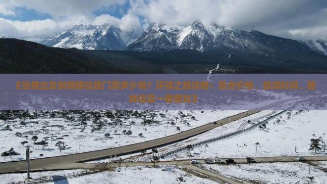 《张掖出发新疆那拉提门票多少钱？环球之旅攻略：景点价格、旅游时间、路线信息一看便知》