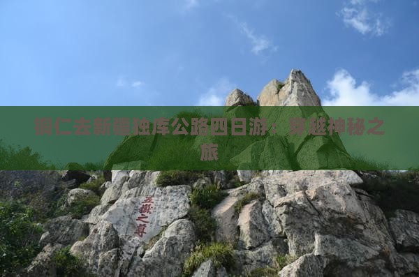铜仁去新疆独库公路四日游：穿越神秘之旅