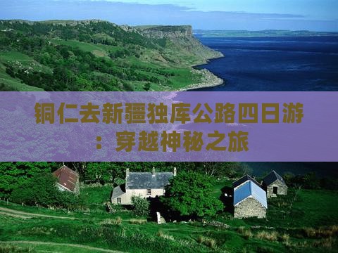 铜仁去新疆独库公路四日游：穿越神秘之旅