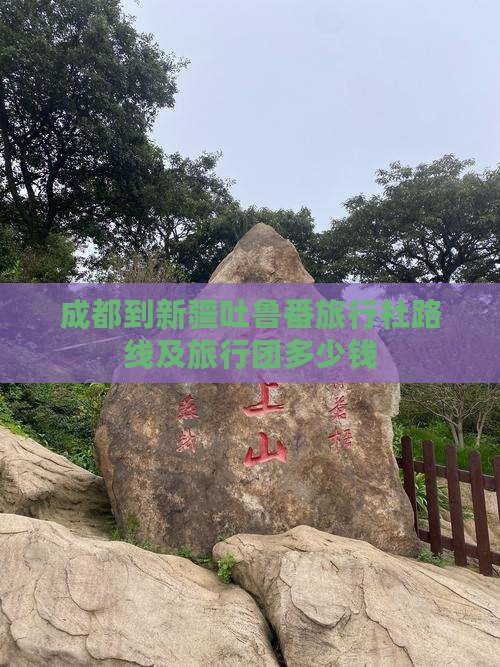 成都到新疆吐鲁番旅行社路线及旅行团多少钱