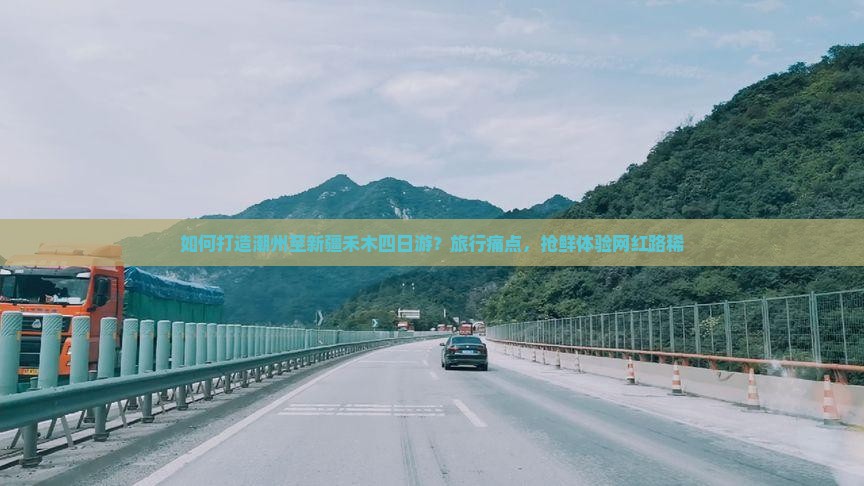 如何打造潮州至新疆禾木四日游？旅行痛点，抢鲜体验网红路稀