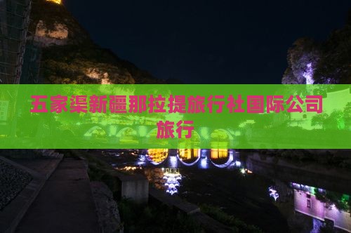 五家渠新疆那拉提旅行社国际公司旅行