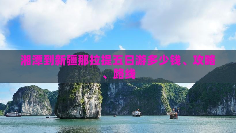 湘潭到新疆那拉提五日游多少钱、攻略、路线