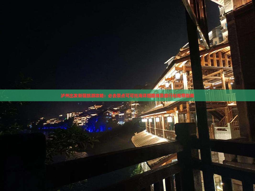 泸州出发新疆旅游攻略：必去景点可可托海详细路线及旅行社推荐指南