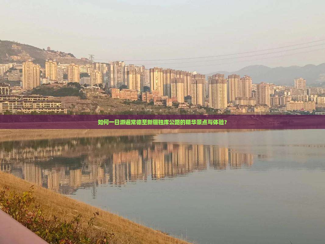 如何一日游遍常德至新疆独库公路的精华景点与体验？