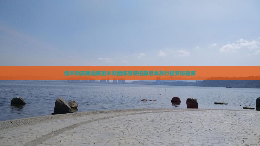 佳木斯去新疆赛里木湖团体旅游招募启事及行程安排指南
