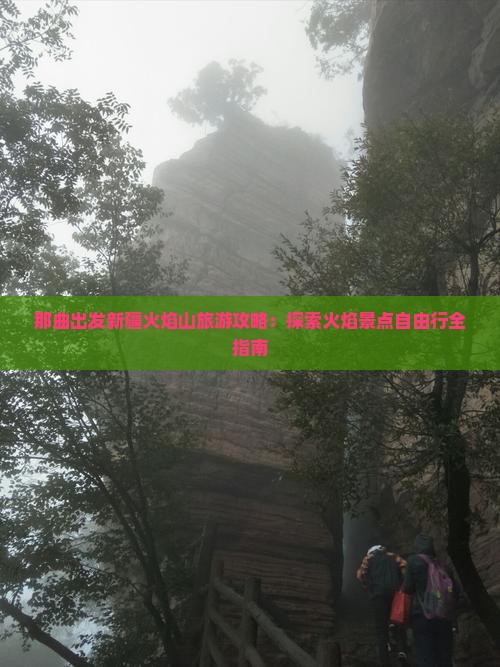 那曲出发新疆火焰山旅游攻略：探索火焰景点自由行全指南