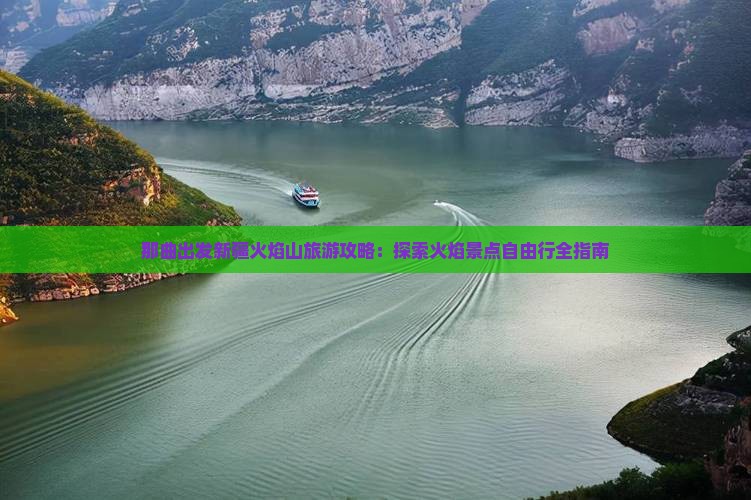 那曲出发新疆火焰山旅游攻略：探索火焰景点自由行全指南