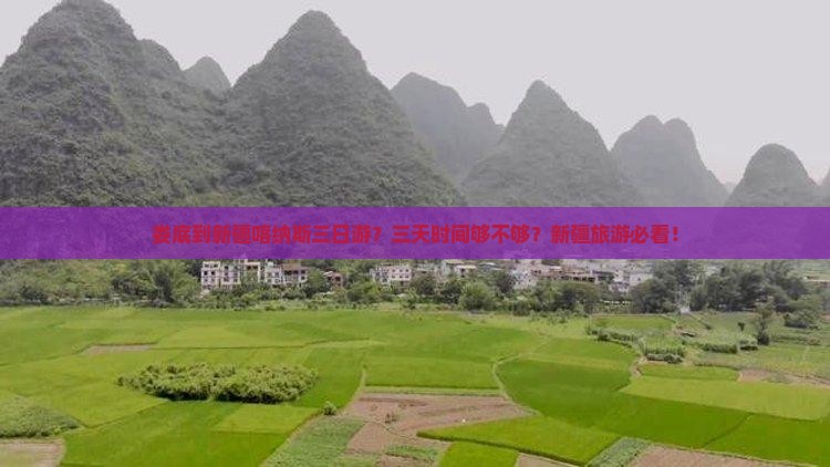 娄底到新疆喀纳斯三日游？三天时间够不够？新疆旅游必看！