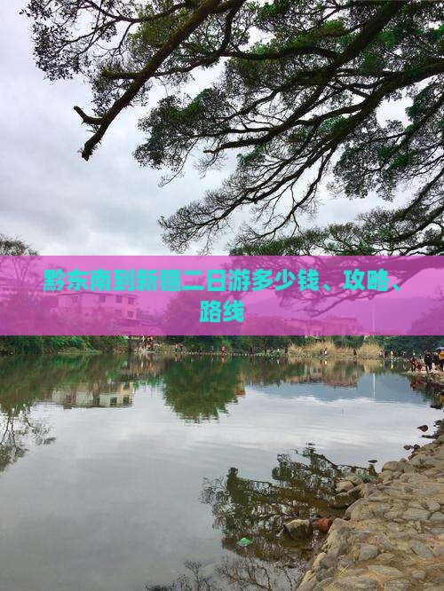 黔东南到新疆二日游多少钱、攻略、路线