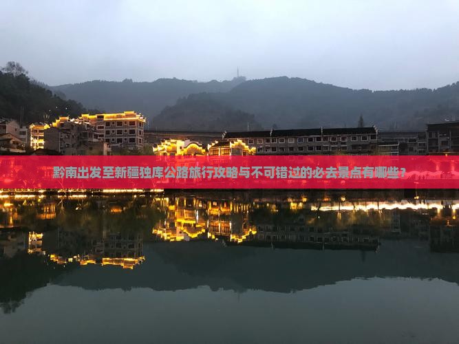 黔南出发至新疆独库公路旅行攻略与不可错过的必去景点有哪些？
