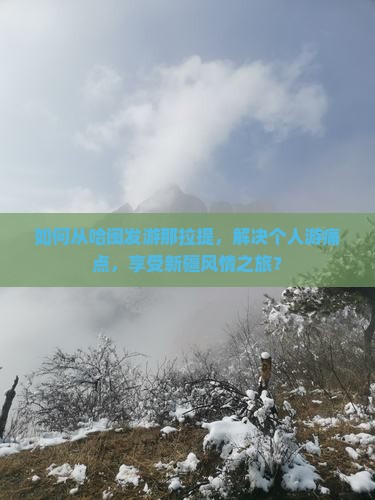 如何从哈闽发游那拉提，解决个人游痛点，享受新疆风情之旅？