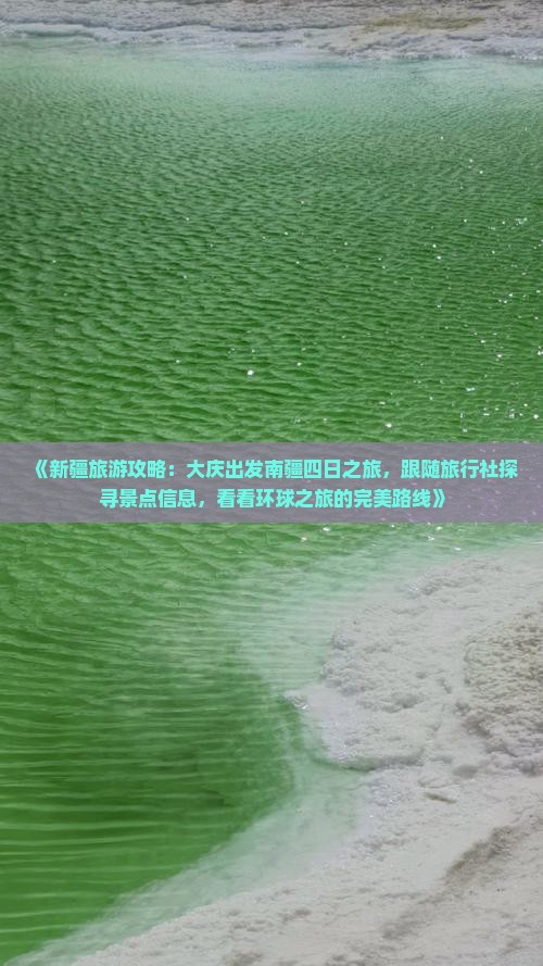 《新疆旅游攻略：大庆出发南疆四日之旅，跟随旅行社探寻景点信息，看看环球之旅的完美路线》