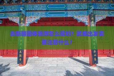 去新疆团体旅游怎么规划？武威出发需要注意什么？