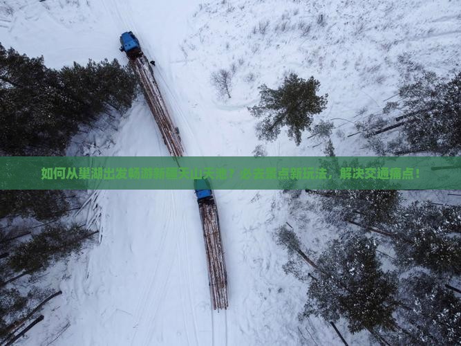 如何从巢湖出发畅游新疆天山天池？必去景点新玩法，解决交通痛点！