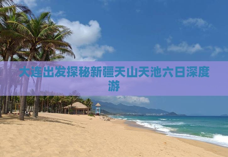 大连出发探秘新疆天山天池六日深度游