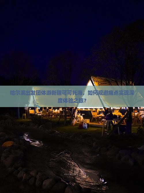 哈尔滨出发团体游新疆可可托海，如何规避痛点实现深度体验之旅？
