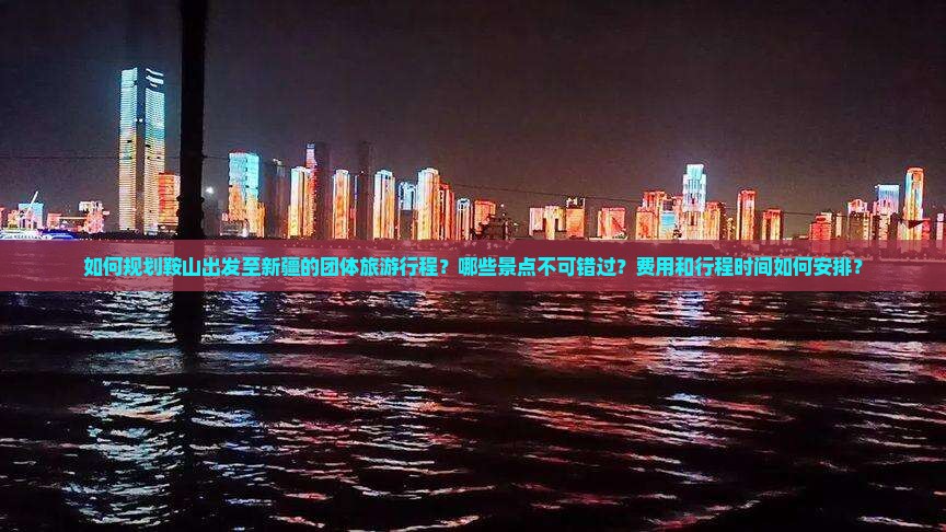 如何规划鞍山出发至新疆的团体旅游行程？哪些景点不可错过？费用和行程时间如何安排？