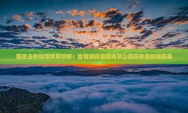 阳泉去新疆喀纳斯攻略：自驾游详细路线及山西阳泉至新疆距离