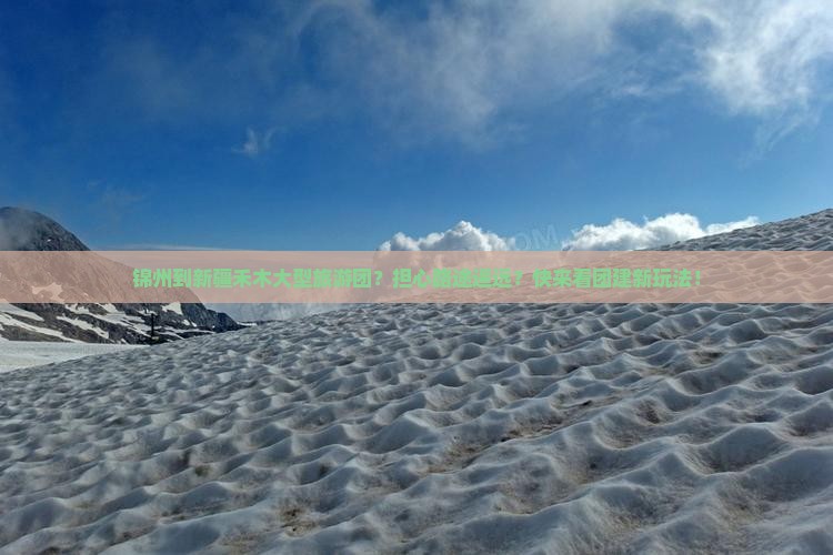 锦州到新疆禾木大型旅游团？担心路途遥远？快来看团建新玩法！