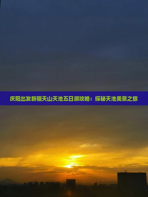 庆阳出发新疆天山天池五日游攻略：探秘天池美景之旅