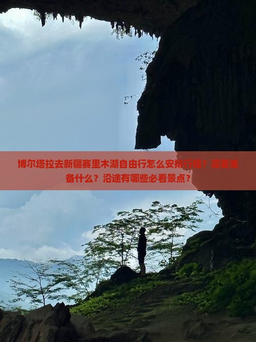 博尔塔拉去新疆赛里木湖自由行怎么安排行程？需要准备什么？沿途有哪些必看景点？
