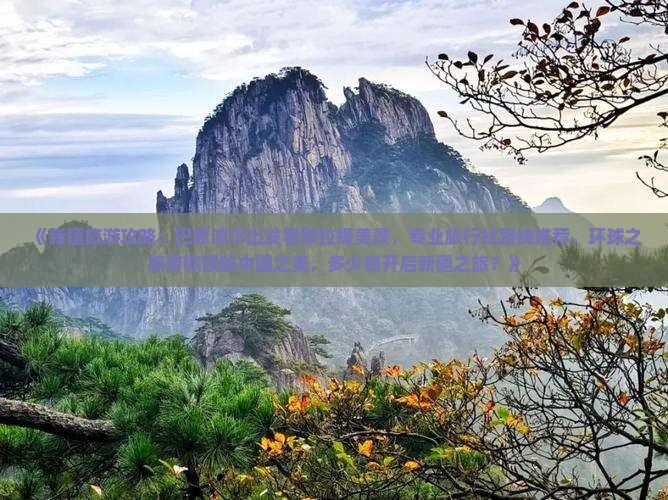 《新疆旅游攻略：巴彦淖尔出发看那拉提美景，专业旅行社路线推荐，环球之旅带你领略中国之美，多少钱开启新疆之旅？》