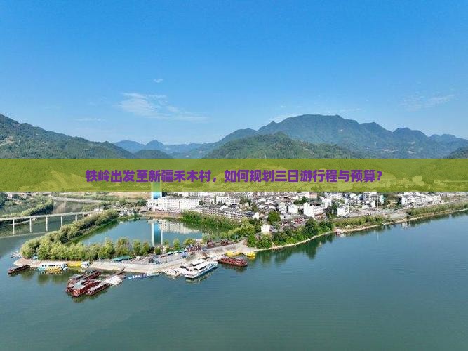 铁岭出发至新疆禾木村，如何规划三日游行程与预算？