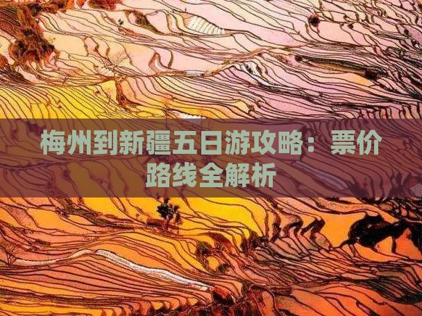 梅州到新疆五日游攻略：票价路线全解析