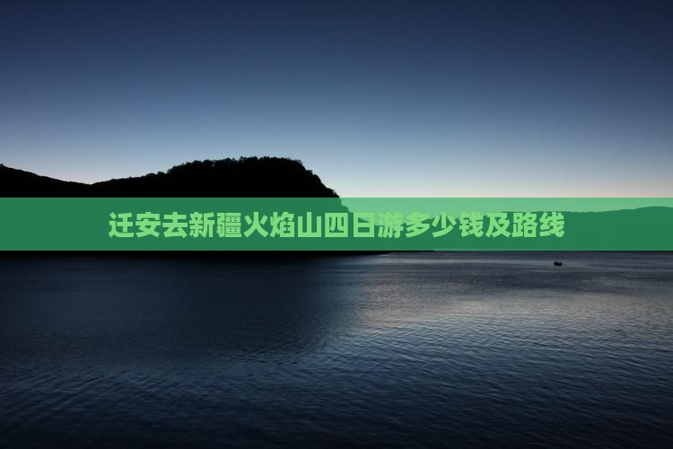 迁安去新疆火焰山四日游多少钱及路线