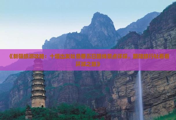《新疆旅游攻略：十堰出发吐鲁番五日路线景点详探，跟随旅行社看看环球之旅》