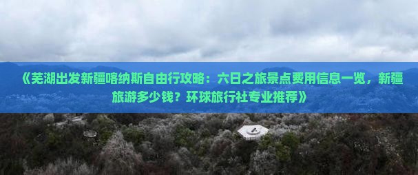《芜湖出发新疆喀纳斯自由行攻略：六日之旅景点费用信息一览，新疆旅游多少钱？环球旅行社专业推荐》