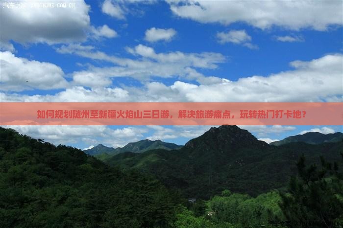 如何规划随州至新疆火焰山三日游，解决旅游痛点，玩转热门打卡地？
