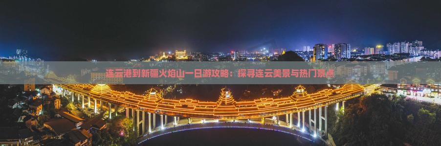 连云港到新疆火焰山一日游攻略：探寻连云美景与热门景点
