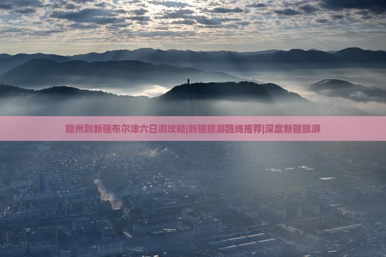 赣州到新疆布尔津六日游攻略|新疆旅游路线推荐|深度新疆旅游