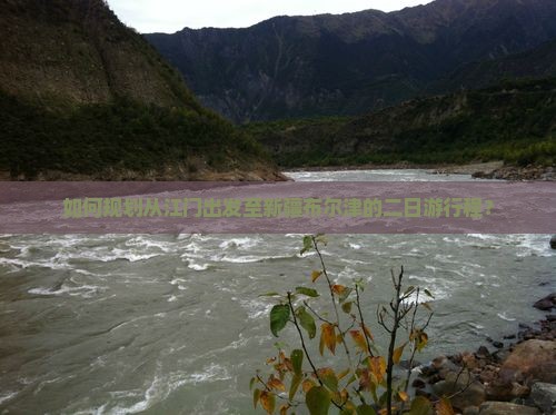 如何规划从江门出发至新疆布尔津的二日游行程？