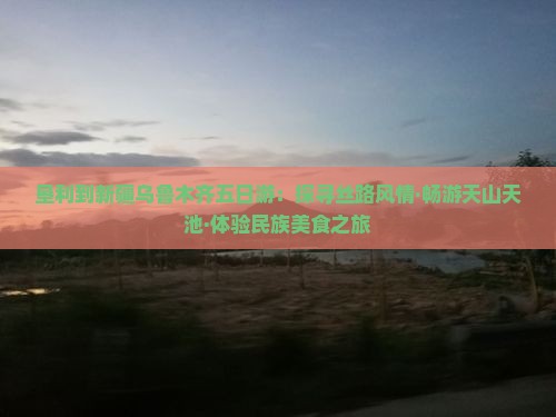 垦利到新疆乌鲁木齐五日游：探寻丝路风情·畅游天山天池·体验民族美食之旅