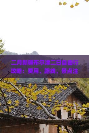 二月新疆布尔津二日自由行攻略：费用、路线、景点注意信息，看看旅行社报价，环球之旅多少钱搜索