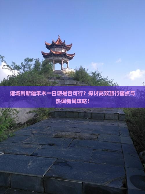 诸城到新疆禾木一日游是否可行？探讨高效旅行痛点与热词新词攻略！