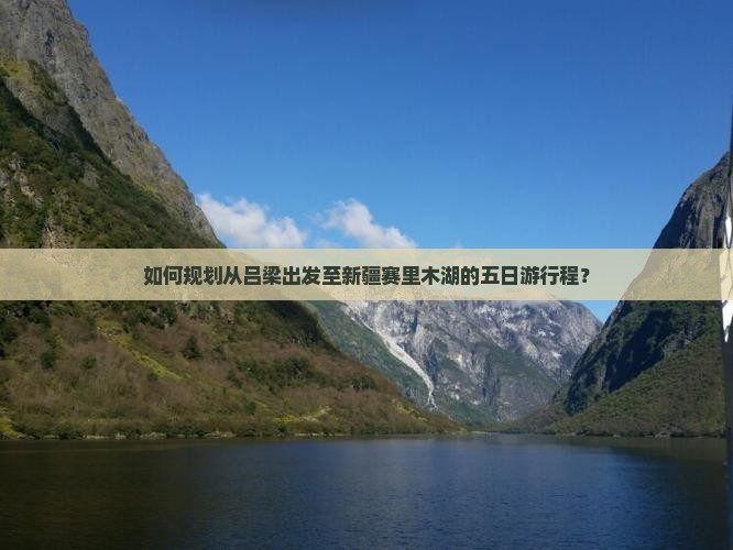 如何规划从吕梁出发至新疆赛里木湖的五日游行程？